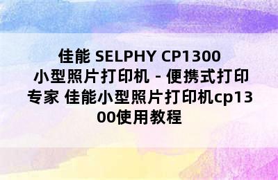 佳能 SELPHY CP1300 小型照片打印机 - 便携式打印专家 佳能小型照片打印机cp1300使用教程